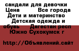 сандали для девочки › Цена ­ 250 - Все города Дети и материнство » Детская одежда и обувь   . Дагестан респ.,Южно-Сухокумск г.